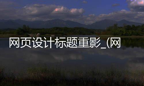 网页设计标题重影_(网页设计标题栏变成横排)