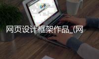 网页设计框架作品_(网页设计框架是什么意思)