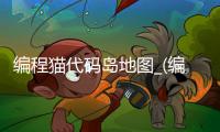 编程猫代码岛地图_(编程猫代码岛传送门怎么做) 