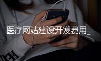 医疗网站建设开发费用_(医疗网站建设开发费用计入) 