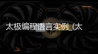 太极编程语言实例_(太极杯软件编程大赛)