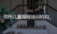 苏州儿童编程培训机构_(苏州儿童编程培训机构有哪些)