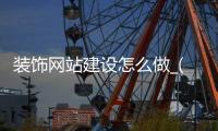 装饰网站建设怎么做_(装饰网站建设怎么做的)