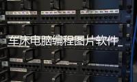 车床电脑编程图片软件_(车床电脑编程图片软件有哪些)