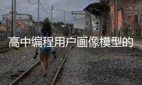 高中编程用户画像模型的简单介绍